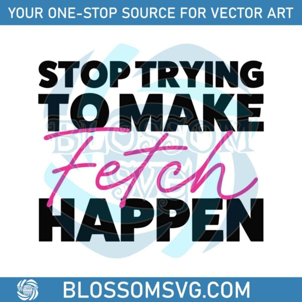 stop-trying-to-make-fetch-happy-mean-girls-quote-svg