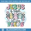 jesus-is-risen-tell-your-peeps-png