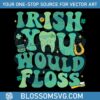 funny-irish-you-would-floss-dental-st-patricks-day-svg