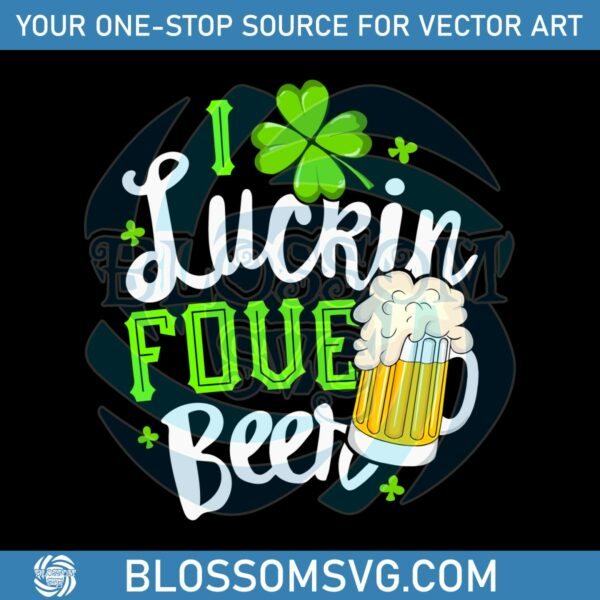 I Luckin Fove Beer Happy Patricks Day SVG