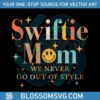 swiftie-mom-we-never-go-out-of-style-svg