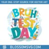 funny-bruh-its-test-day-student-life-svg