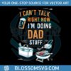 funny-i-cant-talk-right-now-im-doing-dad-stuff-svg