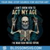 funny-dad-skeleton-i-dont-know-how-to-act-my-age-png