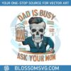 dad-is-busy-ask-your-mom-funny-beer-dad-svg