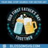 our-first-fathers-day-together-dad-life-svg