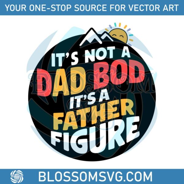 Its Not A Dad Bod Its A Father Figure Funny Daddy SVG