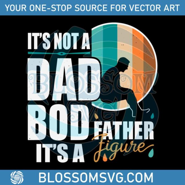Dad Life Its Not A Dad Bod Its A Father Figure SVG