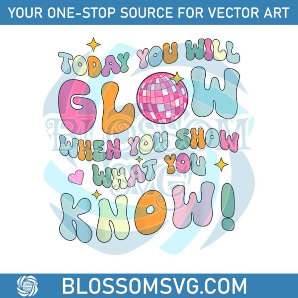 today-you-will-glow-when-you-show-what-you-know-png
