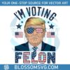 im-voting-for-a-felon-trump-for-president-png