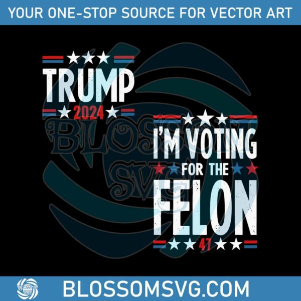 im-voting-for-the-felon-trump-2024-election-svg
