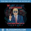 whats-up-brother-vote-donald-trump-png