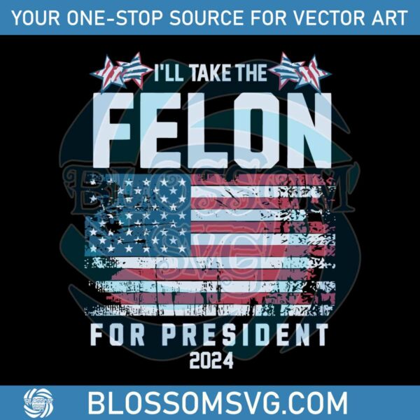 i-will-take-the-felon-for-president-2024-usa-flag-svg