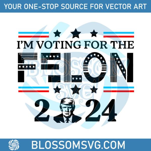 Donald Trump 2024 Im Voting For The Felon SVG
