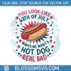 you-look-like-4th-of-july-makes-me-want-a-hot-dog-real-bad-freedom-independence-day-svg