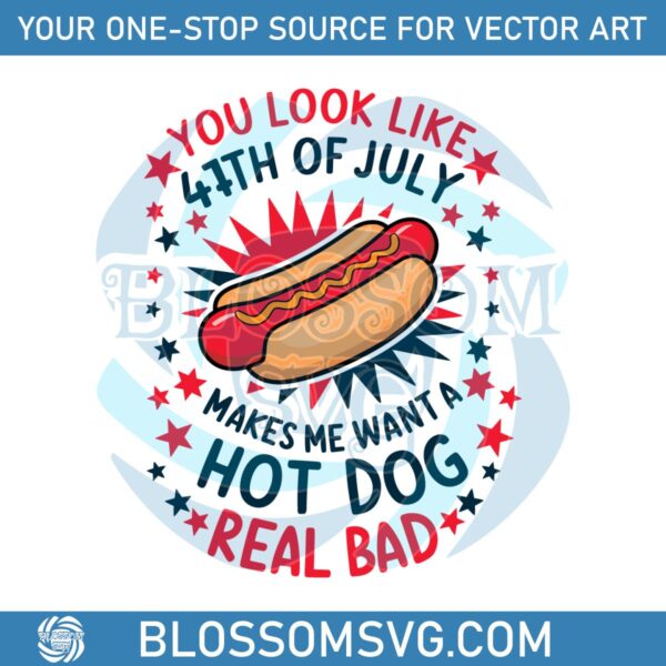 You Look Like 4th Of July Makes Me Want A Hot Dog Real Bad Freedom Independence Day Svg