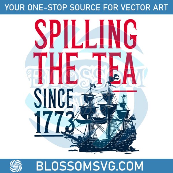 Spilling The Tea Since 1773 Independence Day Svg
