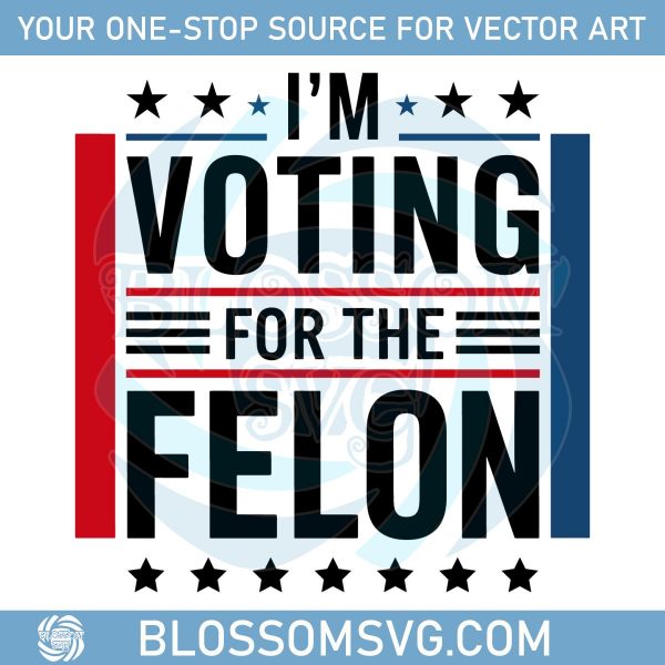 I'm Voting For The Felon Trump 2024 SVG, Felon Trump SVG,