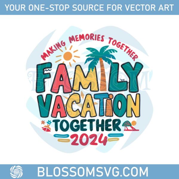 making-memories-together-family-vacation-together-2024-vacay-mode-summer-svg