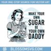 make-your-owr-sugar-be-your-own-daddy-svg