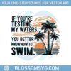 quotes-if-you-are-testing-my-waters-you-better-know-to-swim-svg