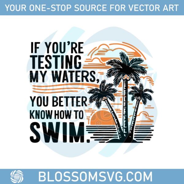 quotes-if-you-are-testing-my-waters-you-better-know-to-swim-svg