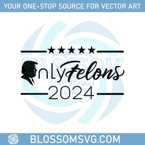 only-felons-trump-2024-donald-trump-svg