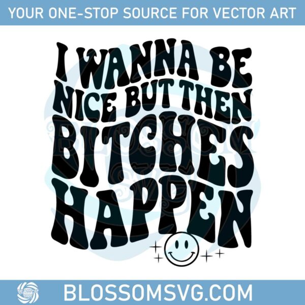 quotes-funny-meme-i-wanna-be-nice-but-then-bitches-happen-svg
