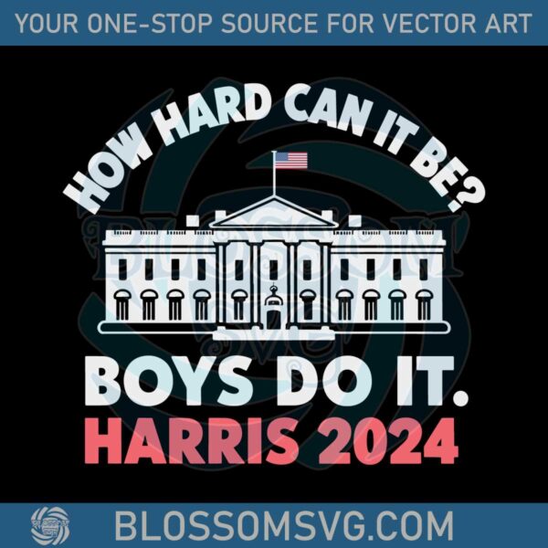 white-house-how-hard-can-it-be-boys-do-it-kamala-harris-2024-funny-svg