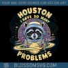 houston-i-have-so-many-problems-racoon-svg