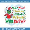 wait-what-i-have-an-attitude-funny-christmas-grinch-quote-svg